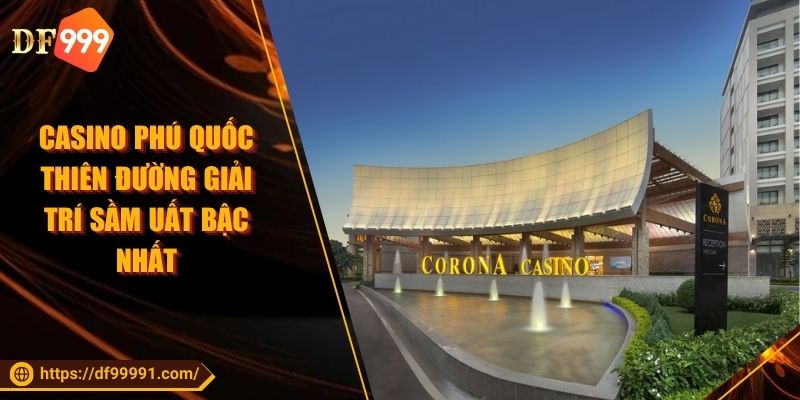 Casino Phú Quốc Thiên Đường Giải Trí Sầm Uất Bậc Nhất