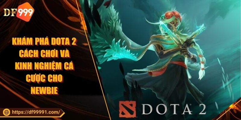 Khám Phá Dota 2 Cách Chơi Và Kinh Nghiệm Cá Cược Cho Newbie