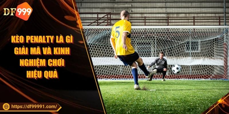 Kèo Penalty Là Gì Giải Mã Và Kinh Nghiệm Chơi Hiệu Quả